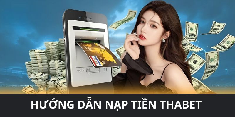 Hướng dẫn chi tiết từng bước nạp tiền THABET