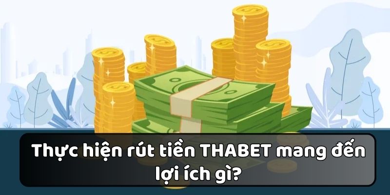 Thực hiện rút tiền THABET mang đến lợi ích gì?