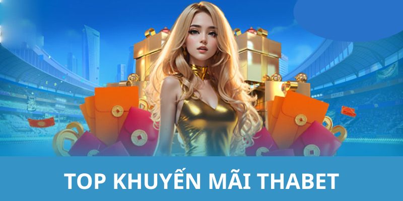 TOP các khuyến mãi THABET được yêu thích nhất
